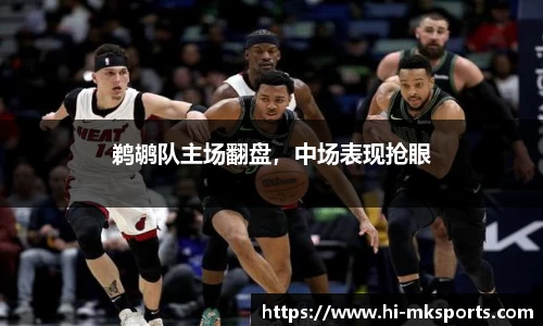 鹈鹕队主场翻盘,中场表现抢眼