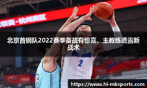 北京首钢队2022赛季备战有惊喜,主教练透露新战术