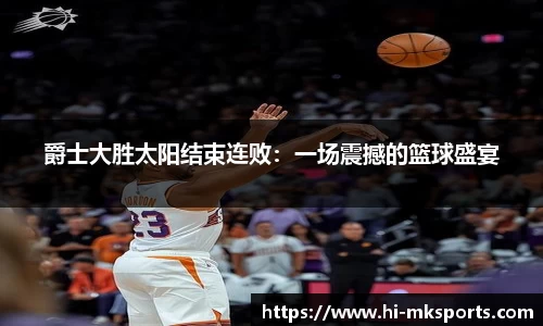 爵士大胜太阳结束连败:一场震撼的篮球盛宴
