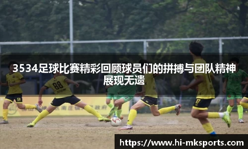 3534足球比赛精彩回顾球员们的拼搏与团队精神展现无遗