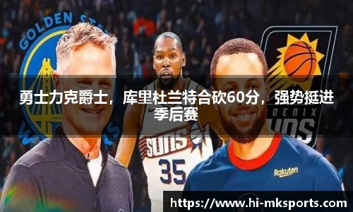 勇士力克爵士，库里杜兰特合砍60分，强势挺进季后赛