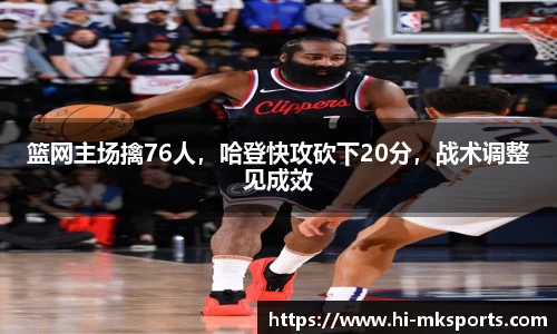 篮网主场擒76人，哈登快攻砍下20分，战术调整见成效