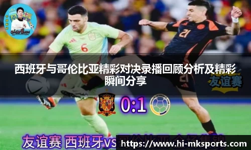 西班牙与哥伦比亚精彩对决录播回顾分析及精彩瞬间分享