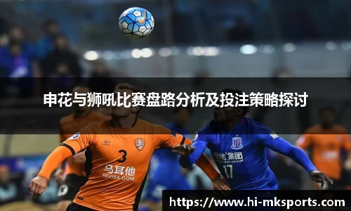 申花与狮吼比赛盘路分析及投注策略探讨