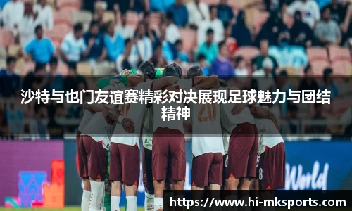沙特与也门友谊赛精彩对决展现足球魅力与团结精神