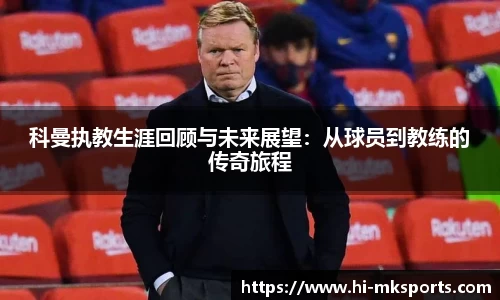 科曼执教生涯回顾与未来展望:从球员到教练的传奇旅程