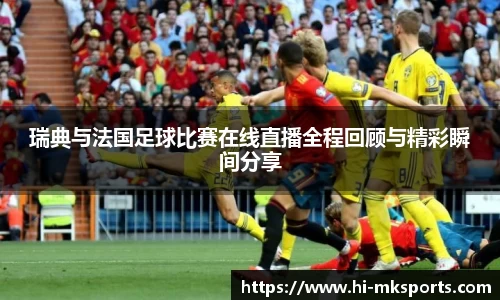 瑞典与法国足球比赛在线直播全程回顾与精彩瞬间分享