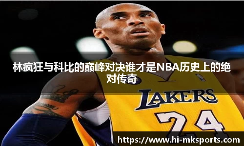 林疯狂与科比的巅峰对决谁才是NBA历史上的绝对传奇