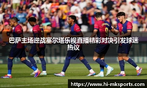 巴萨主场迎战塞尔塔乐视直播精彩对决引发球迷热议