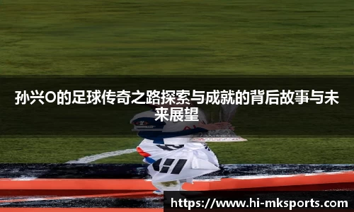 孙兴O的足球传奇之路探索与成就的背后故事与未来展望