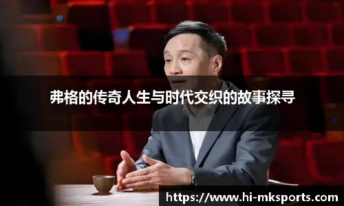 弗格的传奇人生与时代交织的故事探寻