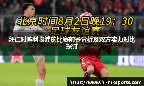 拜仁对阵利物浦的比赛前景分析及双方实力对比探讨
