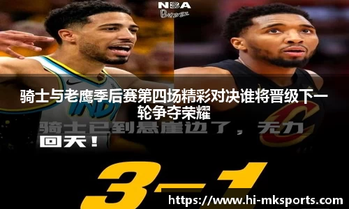 骑士与老鹰季后赛第四场精彩对决谁将晋级下一轮争夺荣耀