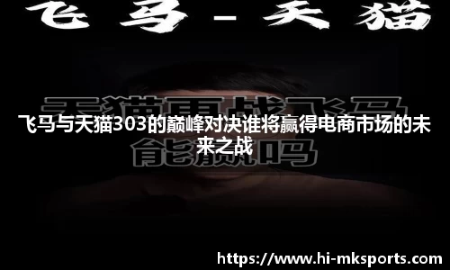 飞马与天猫303的巅峰对决谁将赢得电商市场的未来之战
