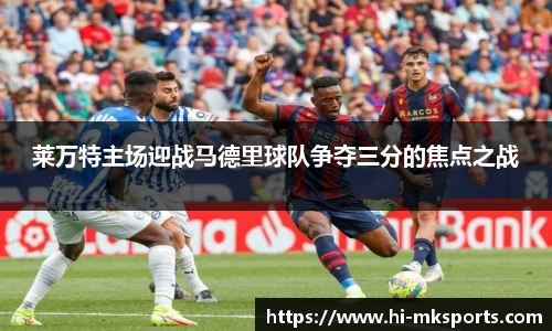 莱万特主场迎战马德里球队争夺三分的焦点之战