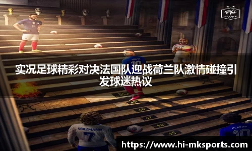 实况足球精彩对决法国队迎战荷兰队激情碰撞引发球迷热议