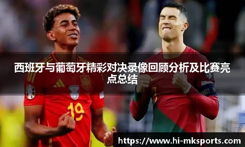 西班牙与葡萄牙精彩对决录像回顾分析及比赛亮点总结