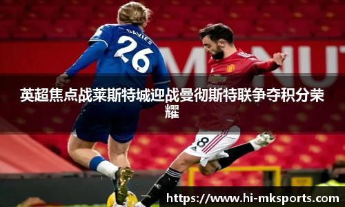 英超焦点战莱斯特城迎战曼彻斯特联争夺积分荣耀