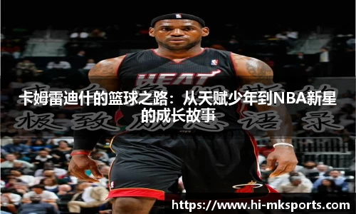 卡姆雷迪什的篮球之路:从天赋少年到NBA新星的成长故事