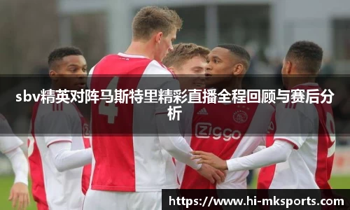 sbv精英对阵马斯特里精彩直播全程回顾与赛后分析