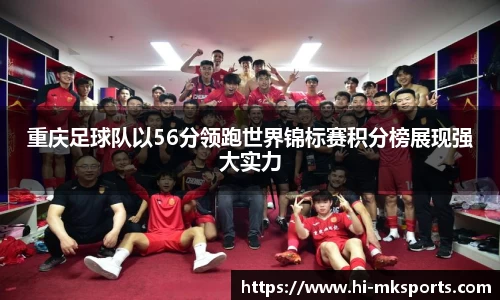 重庆足球队以56分领跑世界锦标赛积分榜展现强大实力
