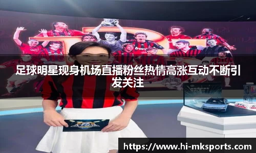 足球明星现身机场直播粉丝热情高涨互动不断引发关注
