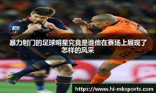 暴力射门的足球明星究竟是谁他在赛场上展现了怎样的风采