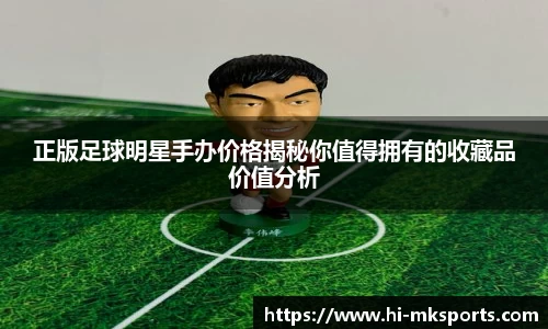 正版足球明星手办价格揭秘你值得拥有的收藏品价值分析
