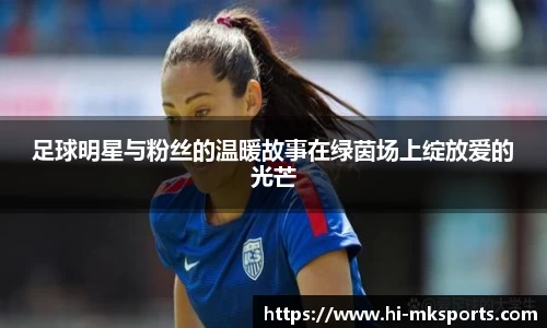 足球明星与粉丝的温暖故事在绿茵场上绽放爱的光芒